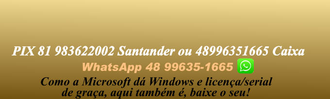 WhatsApp 48 99635-1665 PIX 81 983622002 Santander ou 48996351665 Caixa  Como a Microsoft dá Windows e licença/serial de graça, aqui também é, baixe o seu!
